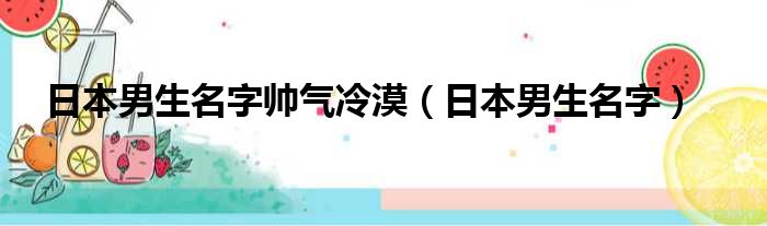 日本男生名字帅气冷漠（日本男生名字）