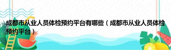 成都市从业人员体检预约平台有哪些（成都市从业人员体检预约平台）