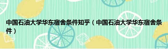 中国石油大学华东宿舍条件知乎（中国石油大学华东宿舍条件）