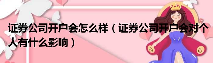 证券公司开户会怎么样（证券公司开户会对个人有什么影响）