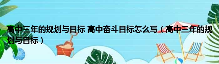 高中三年的规划与目标 高中奋斗目标怎么写（高中三年的规划与目标）