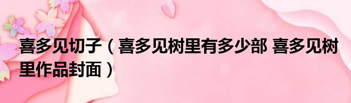 喜多见切子（喜多见树里有多少部 喜多见树里作品封面）