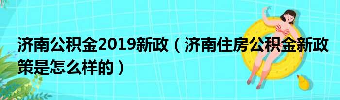 济南公积金2019新政（济南住房公积金新政策是怎么样的）