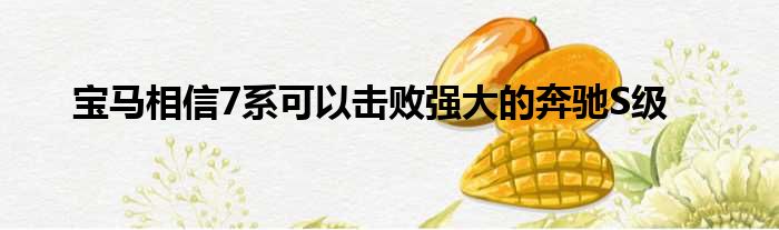 宝马相信7系可以击败强大的奔驰S级