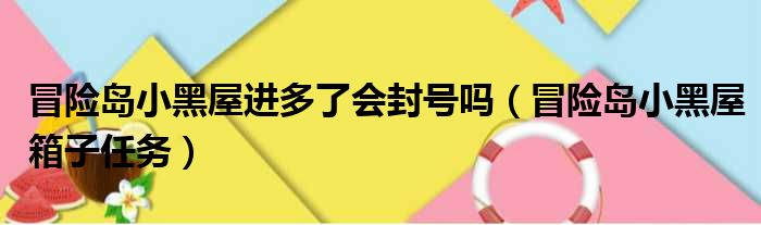 冒险岛小黑屋进多了会封号吗（冒险岛小黑屋箱子任务）