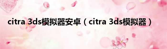 citra 3ds模拟器安卓（citra 3ds模拟器）