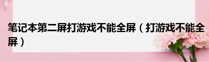 笔记本第二屏打游戏不能全屏（打游戏不能全屏）