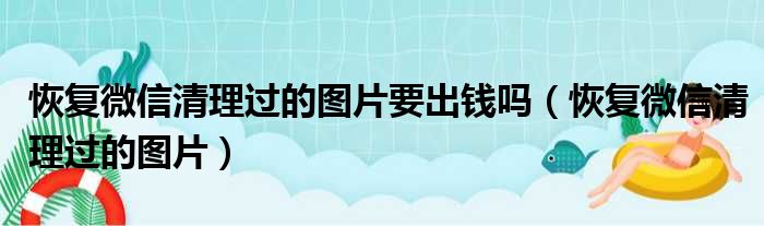 恢复微信清理过的图片要出钱吗（恢复微信清理过的图片）