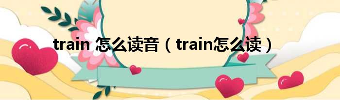 train 怎么读音（train怎么读）