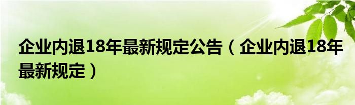 企业内退18年最新规定公告（企业内退18年最新规定）