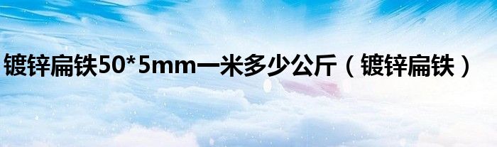  镀锌扁铁50*5mm一米多少公斤（镀锌扁铁）