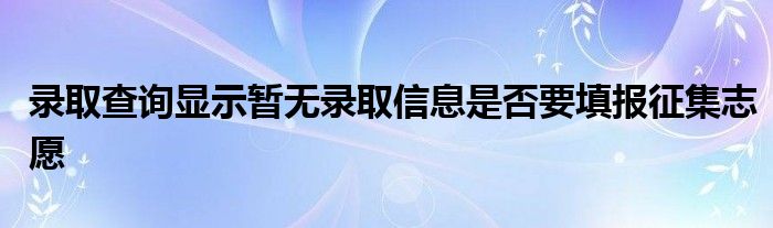  录取查询显示暂无录取信息是否要填报征集志愿