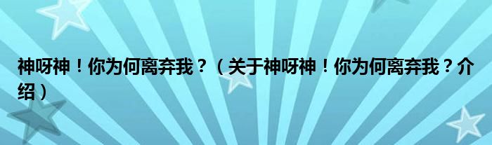  神呀神！你为何离弃我？（关于神呀神！你为何离弃我？介绍）