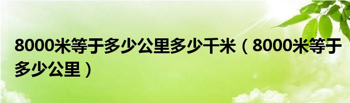  8000米等于多少公里多少千米（8000米等于多少公里）