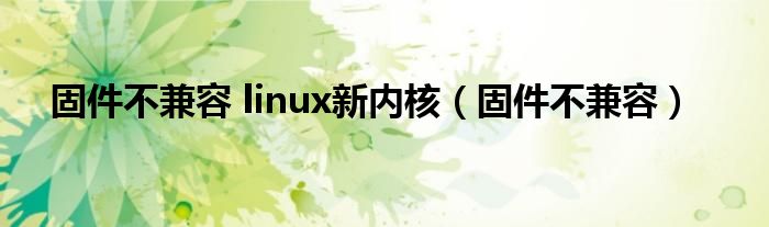  固件不兼容 linux新内核（固件不兼容）