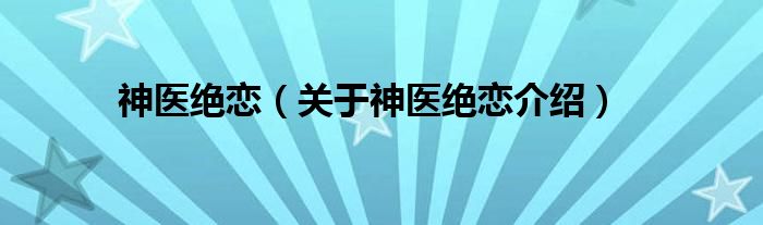  神医绝恋（关于神医绝恋介绍）