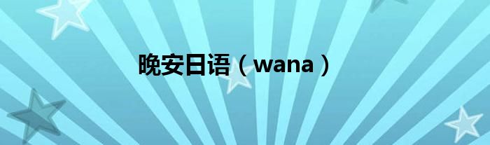  晚安日语（wana）