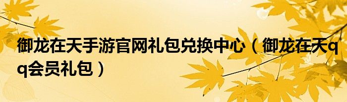  御龙在天手游官网礼包兑换中心（御龙在天qq会员礼包）