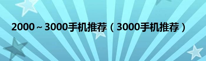  2000～3000手机推荐（3000手机推荐）