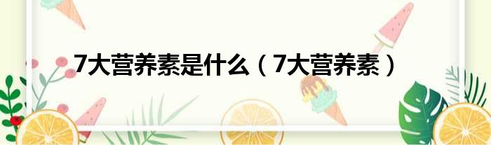 7大营养素是什么（7大营养素）