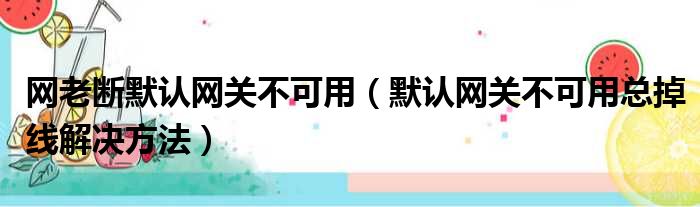 网老断默认网关不可用（默认网关不可用总掉线解决方法）