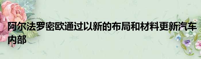 阿尔法罗密欧通过以新的布局和材料更新汽车内部