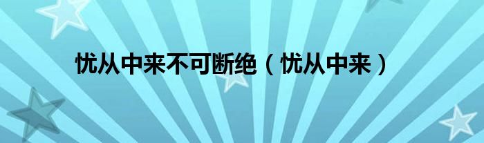  忧从中来不可断绝（忧从中来）