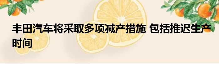 丰田汽车将采取多项减产措施 包括推迟生产时间