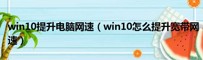 win10提升电脑网速（win10怎么提升宽带网速）