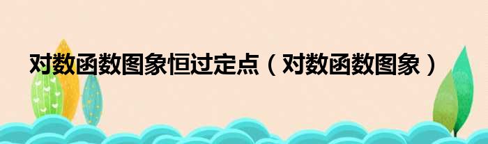 对数函数图象恒过定点（对数函数图象）