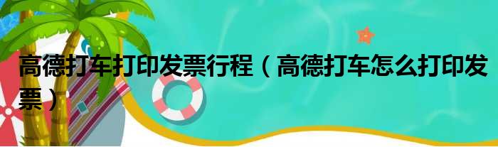 高德打车打印发票行程（高德打车怎么打印发票）