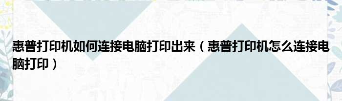 惠普打印机如何连接电脑打印出来（惠普打印机怎么连接电脑打印）