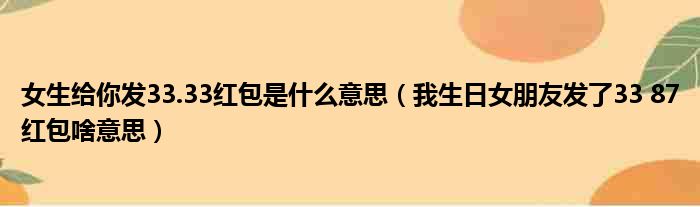 女生给你发33.33红包是什么意思（我生日女朋友发了33 87红包啥意思）