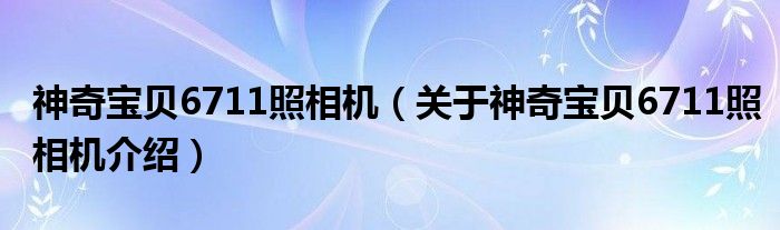  神奇宝贝6711照相机（关于神奇宝贝6711照相机介绍）