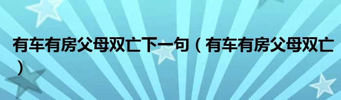  有车有房父母双亡下一句（有车有房父母双亡）