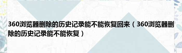 360浏览器删除的历史记录能不能恢复回来（360浏览器删除的历史记录能不能恢复）