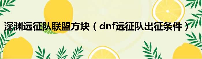 深渊远征队联盟方块（dnf远征队出征条件）