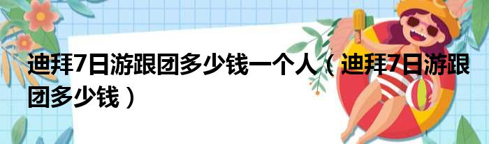 迪拜7日游跟团多少钱一个人（迪拜7日游跟团多少钱）