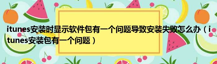 itunes安装时显示软件包有一个问题导致安装失败怎么办（itunes安装包有一个问题）