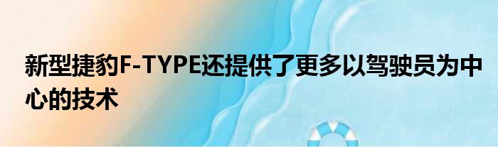 新型捷豹F-TYPE还提供了更多以驾驶员为中心的技术