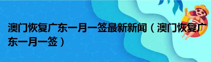 澳门恢复广东一月一签最新新闻（澳门恢复广东一月一签）