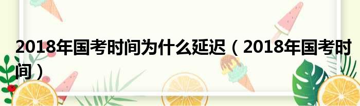 2018年国考时间为什么延迟（2018年国考时间）