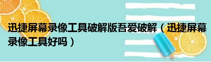 迅捷屏幕录像工具破解版吾爱破解（迅捷屏幕录像工具好吗）