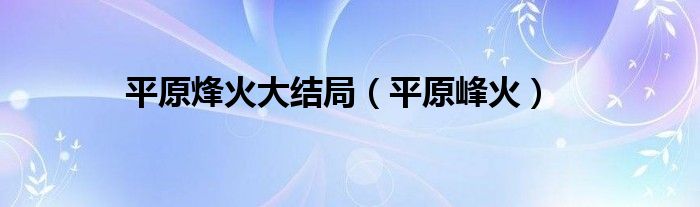  平原烽火大结局（平原峰火）