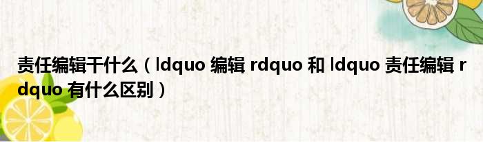 责任编辑干什么（ldquo 编辑 rdquo 和 ldquo 责任编辑 rdquo 有什么区别）