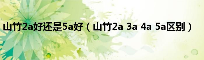 山竹2a好还是5a好（山竹2a 3a 4a 5a区别）