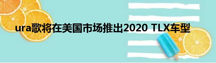 ura歌将在美国市场推出2020 TLX车型