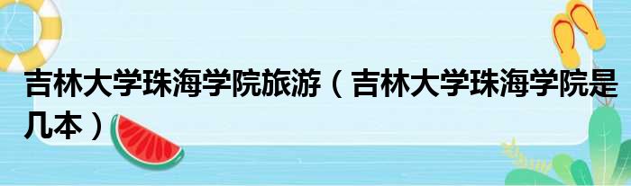 吉林大学珠海学院旅游（吉林大学珠海学院是几本）