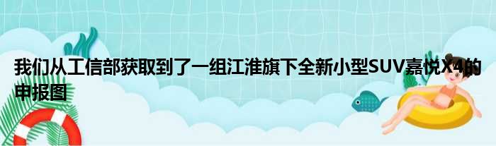 我们从工信部获取到了一组江淮旗下全新小型SUV嘉悦X4的申报图