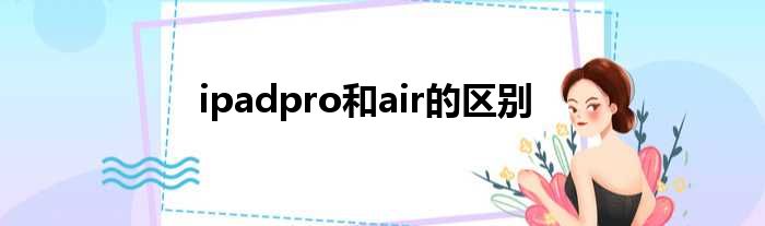 ipadpro和air的区别